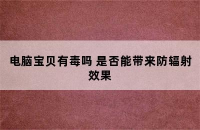 电脑宝贝有毒吗 是否能带来防辐射效果